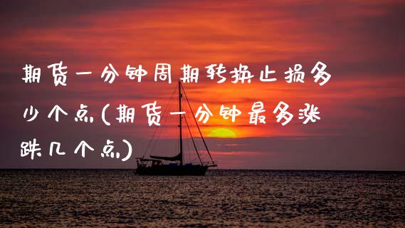 期货一分钟周期转换止损多少个点(期货一分钟最多涨跌几个点)_https://www.zztgc.com_期货行情_第1张