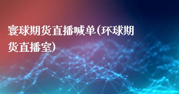 寰球期货直播喊单(环球期货直播室)_https://www.zztgc.com_期货入门_第1张