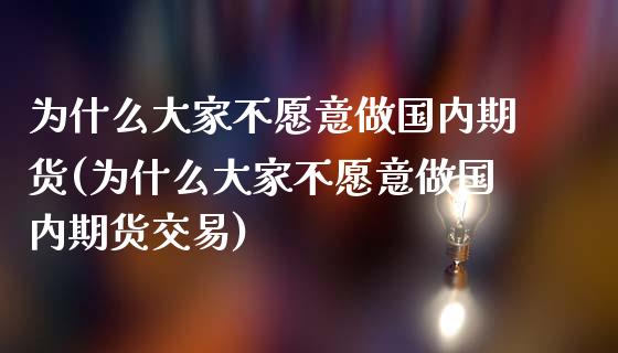 为什么大家不愿意做国内期货(为什么大家不愿意做国内期货交易)_https://www.zztgc.com_期货行情_第1张
