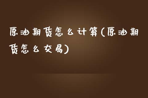 原油期货怎么计算(原油期货怎么交易)_https://www.zztgc.com_原油期货_第1张