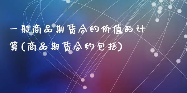 一般商品期货合约价值的计算(商品期货合约包括)_https://www.zztgc.com_黄金期货_第1张