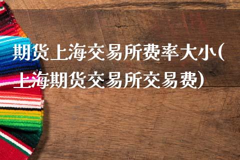 期货上海交易所费率大小(上海期货交易所交易费)_https://www.zztgc.com_原油期货_第1张