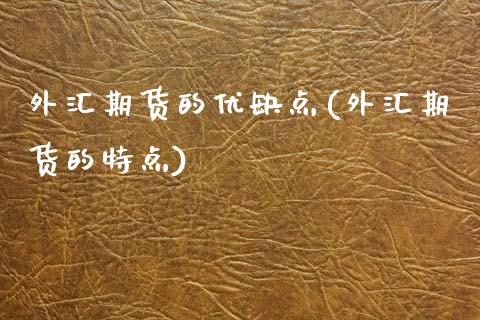 外汇期货的优缺点(外汇期货的特点)_https://www.zztgc.com_期货入门_第1张