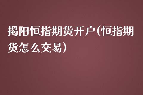 揭阳恒指期货开户(恒指期货怎么交易)_https://www.zztgc.com_黄金期货_第1张