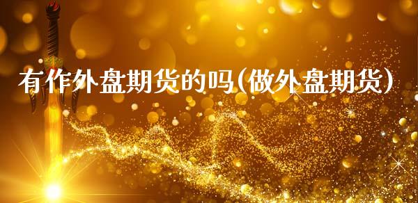 有作外盘期货的吗(做外盘期货)_https://www.zztgc.com_期货行情_第1张
