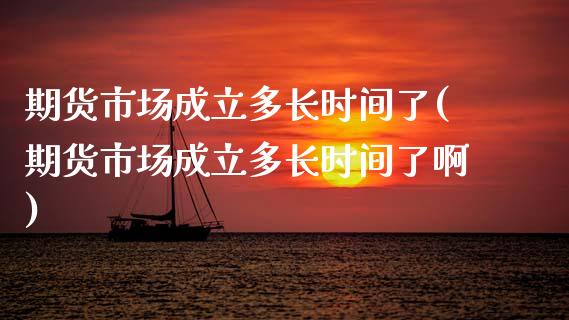 期货市场成立多长时间了(期货市场成立多长时间了啊)_https://www.zztgc.com_黄金期货_第1张