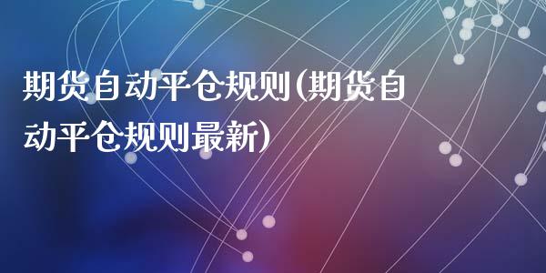 期货自动平仓规则(期货自动平仓规则最新)_https://www.zztgc.com_期货行情_第1张