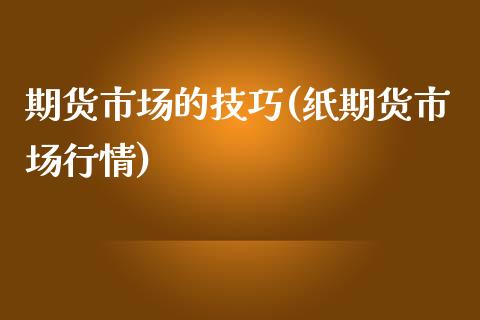 期货市场的技巧(纸期货市场行情)_https://www.zztgc.com_期货入门_第1张