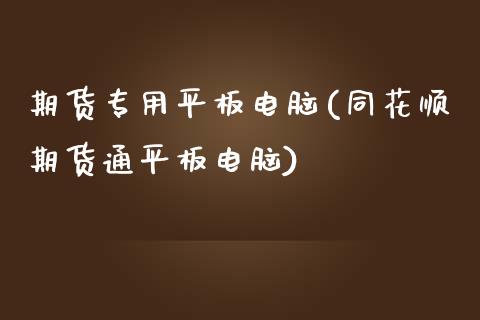 期货专用平板电脑(同花顺期货通平板电脑)_https://www.zztgc.com_黄金期货_第1张