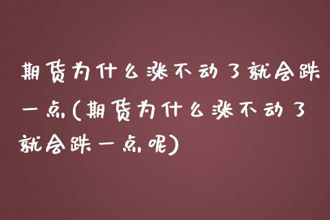 期货为什么涨不动了就会跌一点(期货为什么涨不动了就会跌一点呢)_https://www.zztgc.com_期货直播_第1张