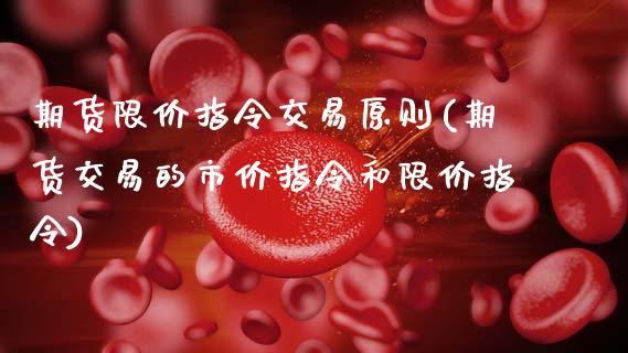 期货限价指令交易原则(期货交易的市价指令和限价指令)_https://www.zztgc.com_期货行情_第1张