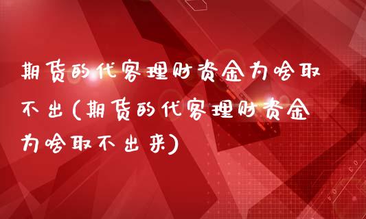 期货的代客理财资金为啥取不出(期货的代客理财资金为啥取不出来)_https://www.zztgc.com_黄金期货_第1张