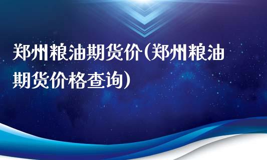 郑州粮油期货价(郑州粮油期货价格查询)_https://www.zztgc.com_期货直播_第1张