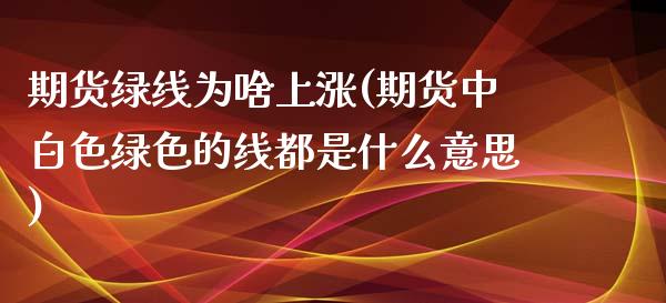 期货绿线为啥上涨(期货中白色绿色的线都是什么意思)_https://www.zztgc.com_原油期货_第1张