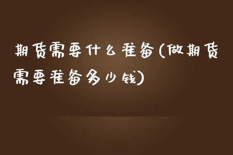 期货需要什么准备(做期货需要准备多少钱)_https://www.zztgc.com_期货行情_第1张