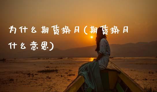 为什么期货换月(期货换月什么意思)_https://www.zztgc.com_黄金期货_第1张