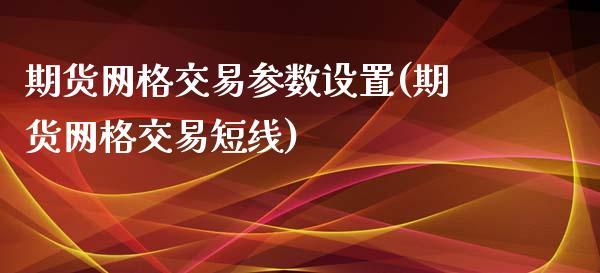 期货网格交易参数设置(期货网格交易短线)_https://www.zztgc.com_期货直播_第1张