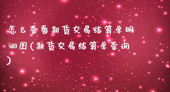 怎么查看期货交易结算单明细图(期货交易结算单查询)_https://www.zztgc.com_原油期货_第1张