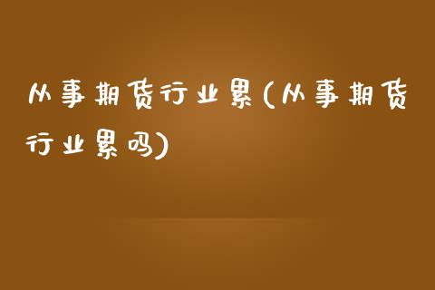 从事期货行业累(从事期货行业累吗)_https://www.zztgc.com_黄金期货_第1张