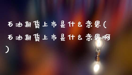 石油期货上市是什么意思(石油期货上市是什么意思啊)_https://www.zztgc.com_原油期货_第1张