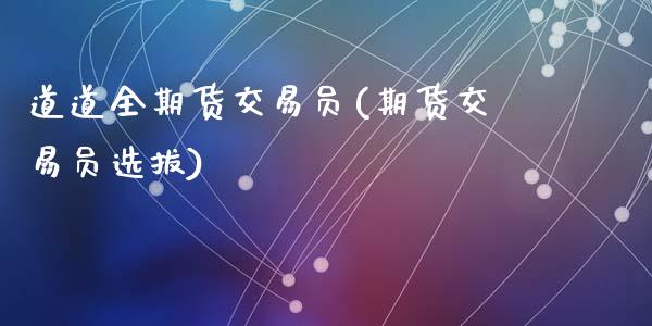 道道全期货交易员(期货交易员选拔)_https://www.zztgc.com_期货入门_第1张