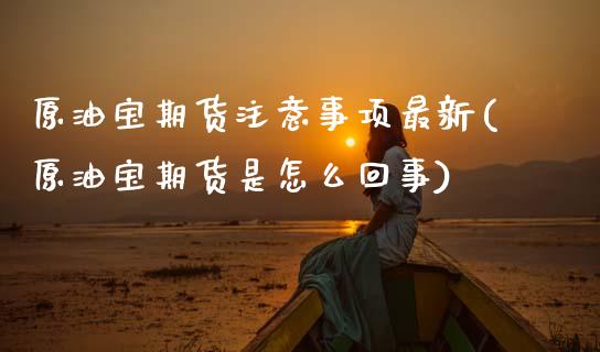 原油宝期货注意事项最新(原油宝期货是怎么回事)_https://www.zztgc.com_期货行情_第1张