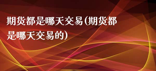 期货都是哪天交易(期货都是哪天交易的)_https://www.zztgc.com_期货行情_第1张