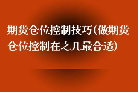 期货仓位控制技巧(做期货仓位控制在之几最合适)_https://www.zztgc.com_期货直播_第1张