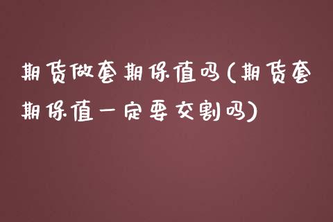 期货做套期保值吗(期货套期保值一定要交割吗)_https://www.zztgc.com_期货入门_第1张