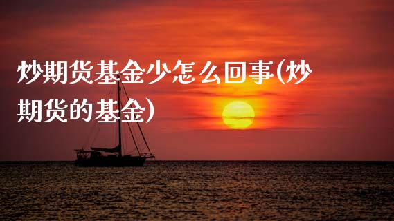 炒期货基金少怎么回事(炒期货的基金)_https://www.zztgc.com_期货入门_第1张