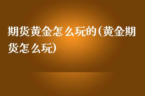 期货黄金怎么玩的(黄金期货怎么玩)_https://www.zztgc.com_期货行情_第1张