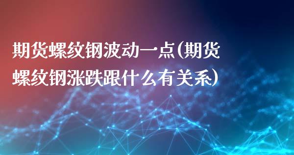 期货螺纹钢波动一点(期货螺纹钢涨跌跟什么有关系)_https://www.zztgc.com_期货行情_第1张