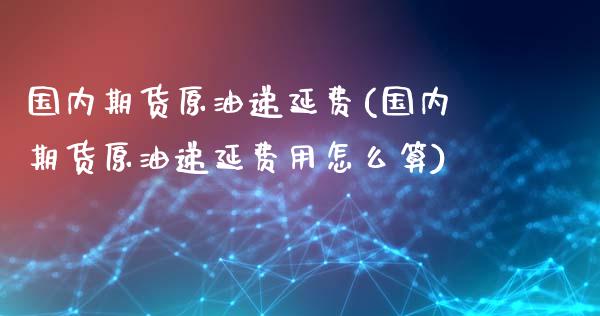 国内期货原油递延费(国内期货原油递延费用怎么算)_https://www.zztgc.com_期货入门_第1张