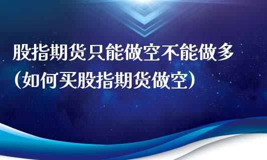 股指期货只能做空不能做多(如何买股指期货做空)_https://www.zztgc.com_黄金期货_第1张