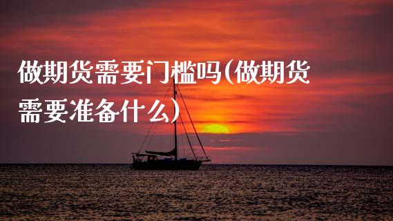 做期货需要门槛吗(做期货需要准备什么)_https://www.zztgc.com_期货直播_第1张