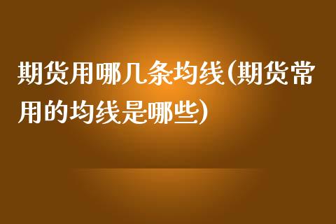 期货用哪几条均线(期货常用的均线是哪些)_https://www.zztgc.com_期货直播_第1张
