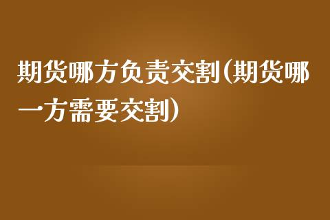 期货哪方负责交割(期货哪一方需要交割)_https://www.zztgc.com_期货行情_第1张