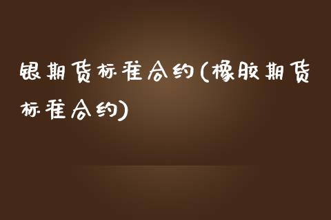 银期货标准合约(橡胶期货标准合约)_https://www.zztgc.com_原油期货_第1张