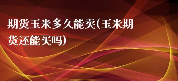 期货玉米多久能卖(玉米期货还能买吗)_https://www.zztgc.com_期货直播_第1张