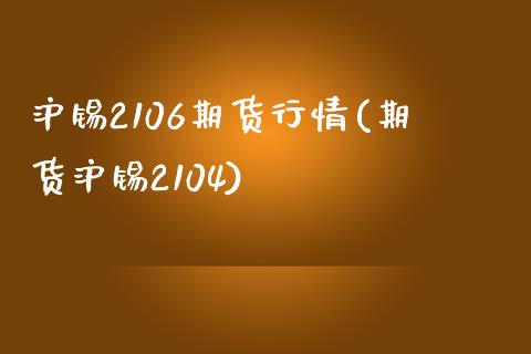 沪锡2106期货行情(期货沪锡2104)_https://www.zztgc.com_期货入门_第1张