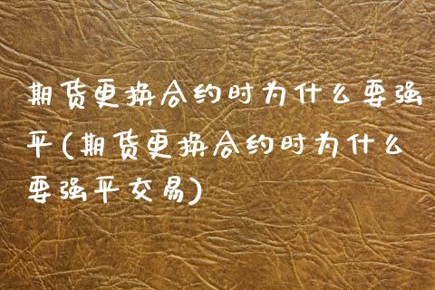 期货更换合约时为什么要强平(期货更换合约时为什么要强平交易)_https://www.zztgc.com_期货行情_第1张
