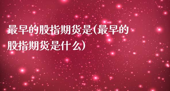 最早的股指期货是(最早的股指期货是什么)_https://www.zztgc.com_期货入门_第1张