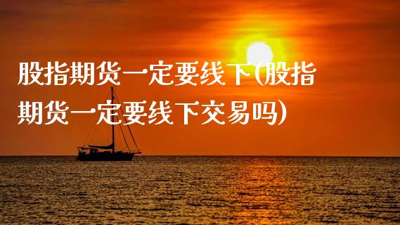 股指期货一定要线下(股指期货一定要线下交易吗)_https://www.zztgc.com_期货入门_第1张
