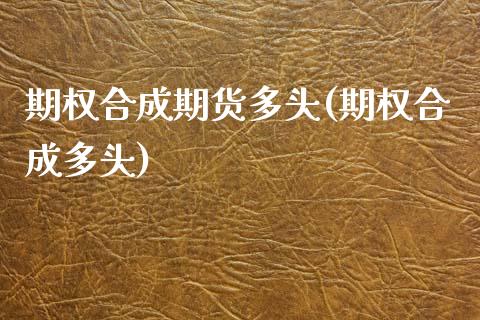 期权合成期货多头(期权合成多头)_期货入门_第1张_珍投期货网 期权合成期货多头(期权合成多头)_https://www.zztgc.com_期货入门_第1张