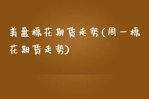美盘棉花期货走势(周一棉花期货走势)_https://www.zztgc.com_期货直播_第1张
