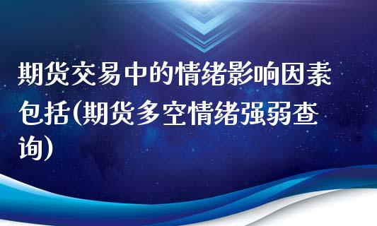 期货交易中的情绪影响因素包括(期货多空情绪强弱查询)_https://www.zztgc.com_原油期货_第1张