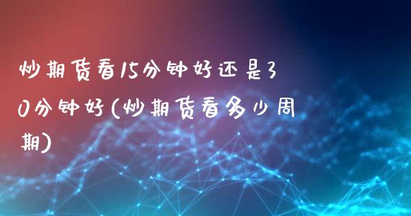 炒期货看15分钟好还是30分钟好(炒期货看多少周期)_https://www.zztgc.com_期货直播_第1张