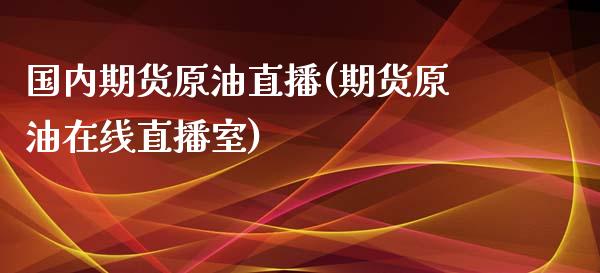 国内期货原油直播(期货原油在线直播室)_https://www.zztgc.com_期货直播_第1张