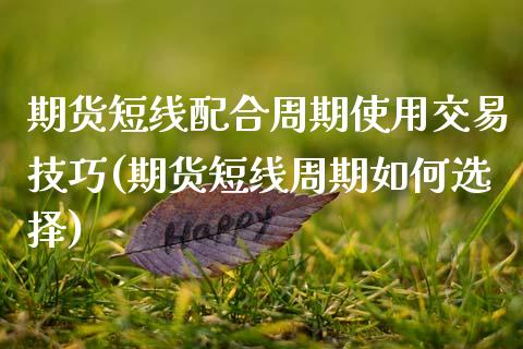 期货短线配合周期使用交易技巧(期货短线周期如何选择)_https://www.zztgc.com_期货开户_第1张