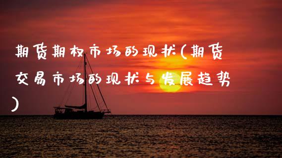 期货期权市场的现状(期货交易市场的现状与发展趋势)_https://www.zztgc.com_期货直播_第1张